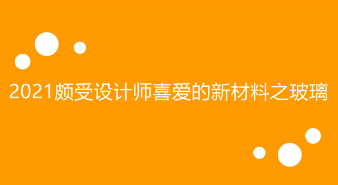 2021年頗受設(shè)計師喜愛的新材料之玻璃.png